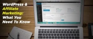WordPress & Affiliate Marketing: What You Need To Know