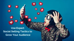 Use Expert Social Selling Tactics to Grow Your Audience