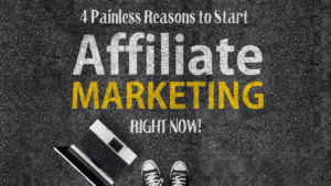 4 Painless Reasons to Start Affiliate Marketing Right Now
